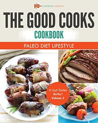 Read Online The Good Cooks Cookbook: Paleo Diet Lifestyle - It Just Tastes Better! Volume 2 - Cooking Genius | ePub