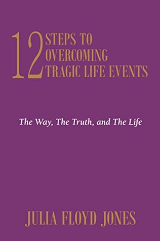 Read Online 12 Steps to Overcoming Tragic Life Events: The Way, the Truth, and the Life - Julia Floyd Jones file in ePub