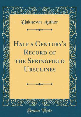 Full Download Half a Century's Record of the Springfield Ursulines (Classic Reprint) - Unknown | PDF