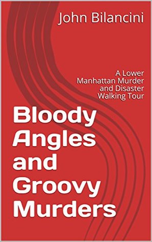 Read Online Bloody Angles and Groovy Murders: A Lower Manhattan Murder and Disaster Walking Tour - John Bilancini file in PDF