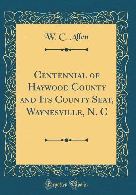 Read Online Centennial of Haywood County and Its County Seat, Waynesville, N. C (Classic Reprint) - W C Allen | ePub