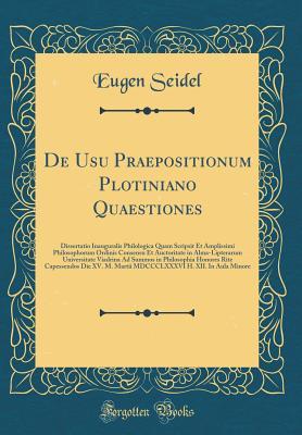 Download de Usu Praepositionum Plotiniano Quaestiones: Dissertatio Inauguralis Philologica Quam Scripsit Et Amplissimi Philosophorum Ordinis Consensu Et Auctoritate in Alma-Lipterarum Universitate Viadrina Ad Summos in Philosophia Honores Rite Capessendos Die XV. - Eugen Seidel | ePub