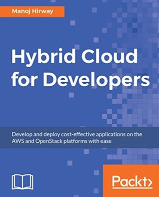 Full Download Hybrid Cloud for Developers: Develop and deploy cost-effective applications on the AWS and OpenStack platforms with ease - Manoj Hirway | ePub