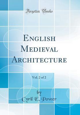 Read Online English Medieval Architecture, Vol. 2 of 2 (Classic Reprint) - Cyril E Power file in PDF
