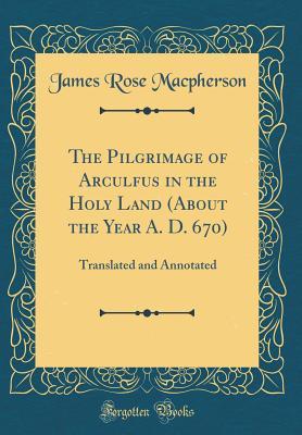 Download The Pilgrimage of Arculfus in the Holy Land (about the Year A. D. 670): Translated and Annotated (Classic Reprint) - James Rose MacPherson | PDF