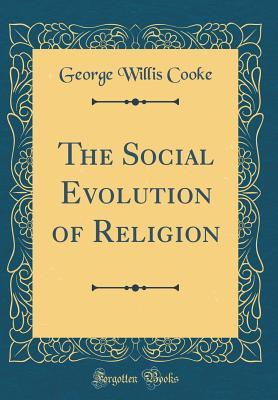 Full Download The Social Evolution of Religion (Classic Reprint) - George Willis Cooke | PDF
