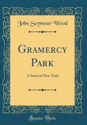 Read Online Gramercy Park: A Story of New York (Classic Reprint) - John Seymour Wood | PDF