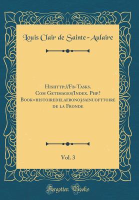 Read Online Hishttp: //Fb-Tasks. Com Getimages/Index. Php? Book=histoiredelafron03sainuofttoire de la Fronde, Vol. 3 (Classic Reprint) - Louis Clair De Sainte-Aulaire | PDF