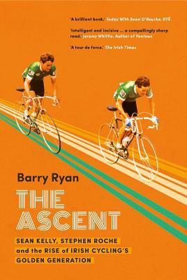 Download The Ascent: Sean Kelly, Stephen Roche and the Rise of Irish Cycling's Golden Gener - Barry Ryan | ePub