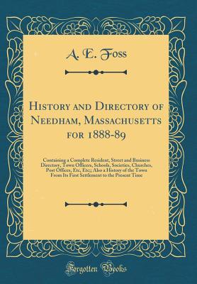 Read History and Directory of Needham, Massachusetts for 1888-89: Containing a Complete Resident, Street and Business Directory, Town Officers, Schools, Societies, Churches, Post Offices, Etc, Etc;; Also a History of the Town from Its First Settlement to the P - A.E. Foss | PDF