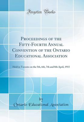 Download Proceedings of the Fifty-Fourth Annual Convention of the Ontario Educational Association: Held in Toronto on the 5th, 6th, 7th and 8th April, 1915 (Classic Reprint) - Ontario Educational Association file in PDF