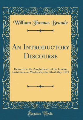 Download An Introductory Discourse: Delivered in the Amphitheatre of the London Institution, on Wednesday the 5th of May, 1819 (Classic Reprint) - William Thomas Brande | ePub