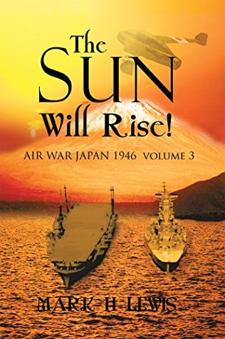 Read The Sun Will Rise!: Air War Japan 1946 Volume 3: Air War Japan 1946 Volume 3 - Mark H Lewis | ePub