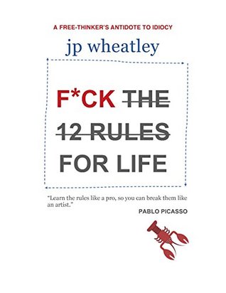 Read F*ck the 12 Rules: A Free-Thinker's Antidote to Idiocy - J.P. Wheatley file in PDF