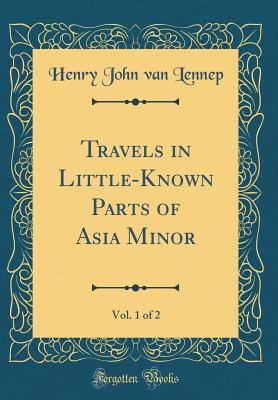 Read Online Travels in Little-Known Parts of Asia Minor, Vol. 1 of 2 (Classic Reprint) - Henry John Van Lennep | PDF