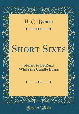 Read Short Sixes: Stories to Be Read While the Candle Burns (Classic Reprint) - H.C. Bunner | PDF