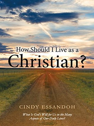Read Online How Should I Live as a Christian?: What Is God’S Will for Us in the Many Aspects of Our Daily Lives? - Cindy Essandoh | ePub