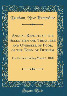 Full Download Annual Reports of the Selectmen and Treasurer and Overseer of Poor, of the Town of Durham: For the Year Ending March 1, 1890 (Classic Reprint) - Durham New Hampshire file in PDF