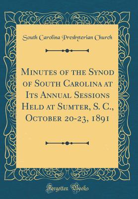 Download Minutes of the Synod of South Carolina at Its Annual Sessions Held at Sumter, S. C., October 20-23, 1891 (Classic Reprint) - South Carolina Presbyterian Church | ePub