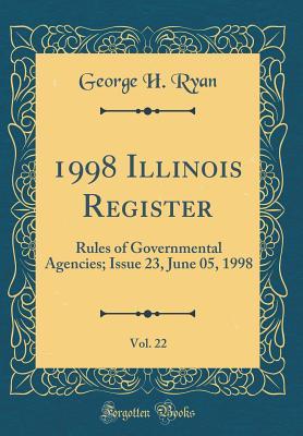 Read Online 1998 Illinois Register, Vol. 22: Rules of Governmental Agencies; Issue 23, June 05, 1998 (Classic Reprint) - George H Ryan | ePub
