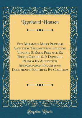 Download Vita Mirabilis Mors Pretiosa Sanctitas Thaumaturga Inclytae Virginis S. Ros� Peruan� Ex Tertio Ordine S. P. Dominici, Pridem Ex Autenticis Approbatorum Processuum Documentis Excerpta Et Collecta (Classic Reprint) - Leonhard Hansen file in PDF