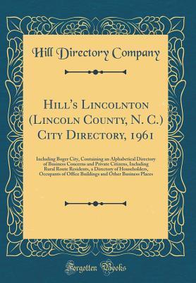 Download Hill's Lincolnton (Lincoln County, N. C.) City Directory, 1961: Including Boger City, Containing an Alphabetical Directory of Business Concerns and Private Citizens, Including Rural Route Residents, a Directory of Householders, Occupants of Office Buildin - Hill Directory Company | PDF