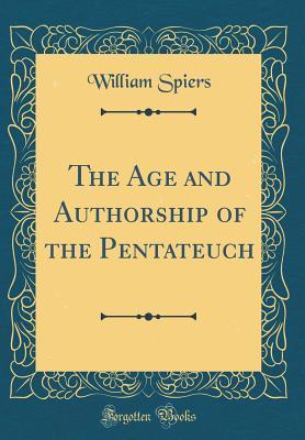 Read The Age and Authorship of the Pentateuch (Classic Reprint) - William Spiers | ePub
