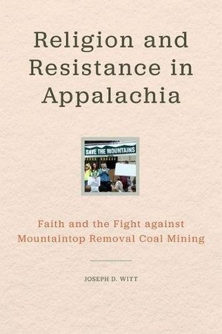 Read Online Religion and Resistance in Appalachia: Faith and the Fight Against Mountaintop Removal Coal Mining - Joseph D. Witt file in ePub