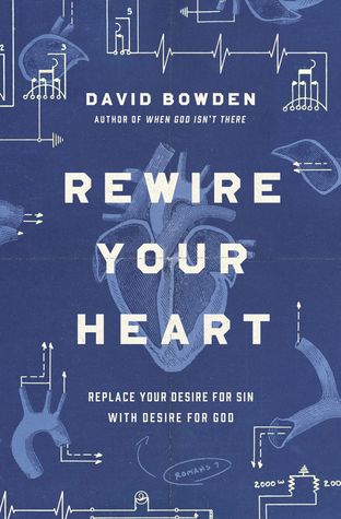 Read Online Rewire Your Heart: Replace Your Desire for Sin with Desire For God - David Bowden file in ePub