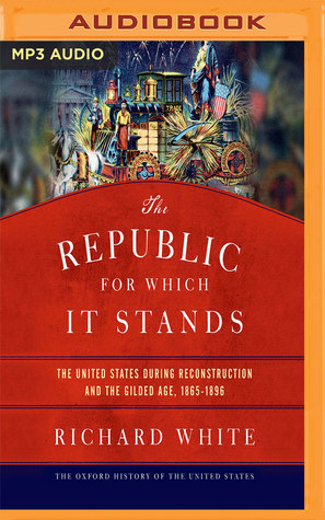 Read The Republic for Which It Stands: The United States During Reconstruction and the Gilded Age, 1865-1896 - Richard White | ePub