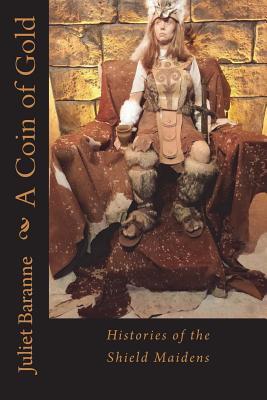 Read Online A Coin of Gold: Histories of the Shield Maidens - Juliet Baranne | PDF