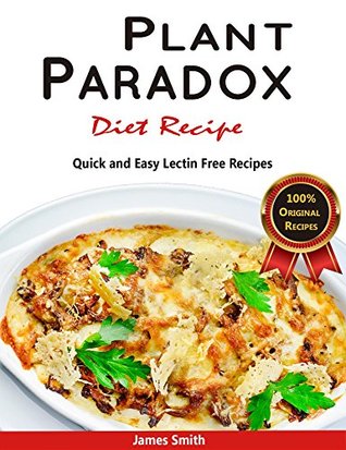 Full Download Plant Paradox Diet Recipe: The Ultimate Lectin Free Cookbook: Quick and Easy Lectin Free Recipes - James Smith file in PDF