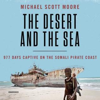 Full Download The Desert and the Sea: 977 Days Captive on the Somali Pirate Coast - Michael Scott Moore | ePub