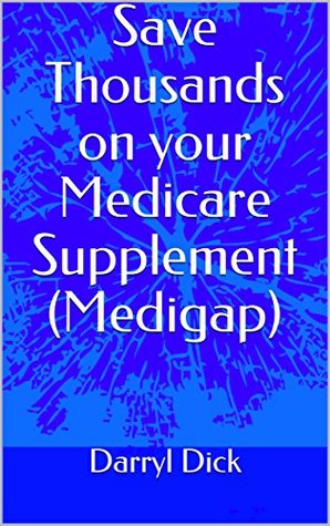 Read Online Save Thousands on your Medicare Supplement (Medigap) - Darryl Dick | PDF