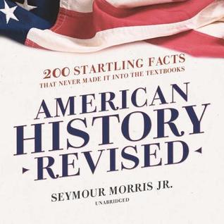 Full Download American History Revised: 200 Startling Facts That Never Made It Into the Textbooks - Seymour Morris Jr. file in PDF
