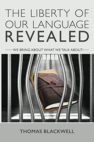 Download The Liberty Of Our Language Revealed: We Bring About What We Talk About - Thomas Blackwell | PDF
