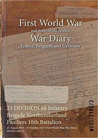 Full Download 23 Division 68 Infantry Brigade Northumberland Fusiliers 10th Battalion: 25 August 1915 - 31 October 1917 (First World War, War Diary, Wo95/2182/3) - British War Office | PDF