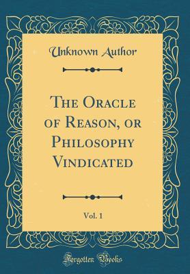 Read Online The Oracle of Reason, or Philosophy Vindicated, Vol. 1 (Classic Reprint) - Unknown | ePub
