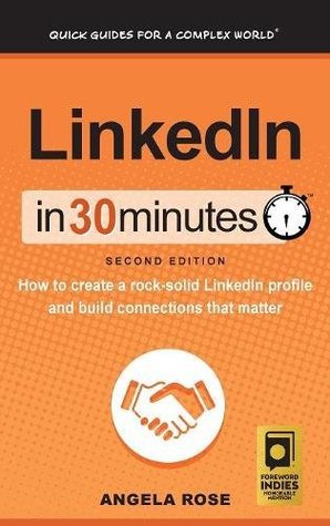 Read Online LinkedIn In 30 Minutes (2nd Edition): How to create a rock-solid LinkedIn profile and build connections that matter - Angela Rose | PDF