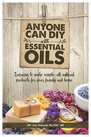 Full Download Anyone Can DIY With Essential Oils: Learning to make simple, all-natural products for your family and home - Amy Walquist | PDF