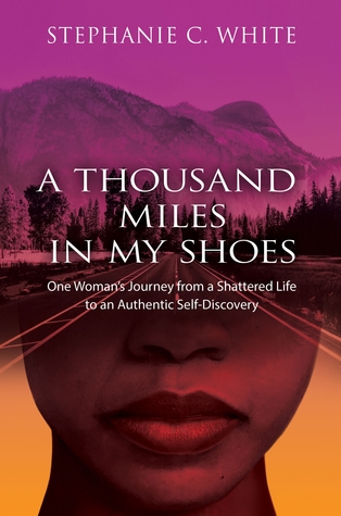 Full Download A Thousand Miles in My Shoes: One Woman's Journey from a Shattered Life to an Authentic Self-Discovery - Stephanie C. White file in PDF