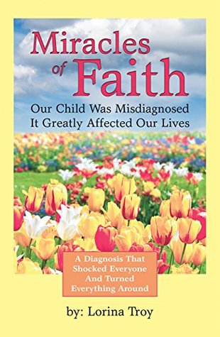 Full Download Miracles of Faith: Our Child Was Misdiagnosed It Greatly Affected Our Lives - Lorina Troy file in ePub