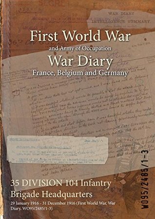 Full Download 35 Division 104 Infantry Brigade Headquarters: 29 January 1916 - 31 December 1916 (First World War, War Diary, Wo95/2485/1-3) - British War Office file in ePub