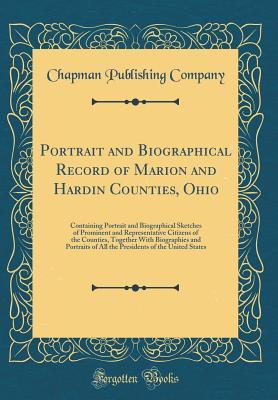 Read Online Portrait and Biographical Record of Marion and Hardin Counties, Ohio: Containing Portrait and Biographical Sketches of Prominent and Representative Citizens of the Counties, Together with Biographies and Portraits of All the Presidents of the United State - Chapman Publishing Company file in ePub