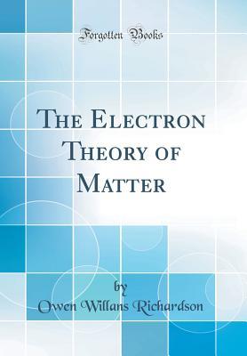 Read The Electron Theory of Matter (Classic Reprint) - Owen Willans Richardson | ePub