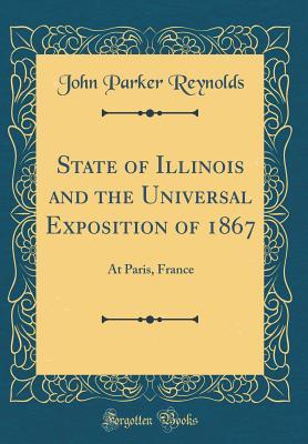 Download State of Illinois and the Universal Exposition of 1867: At Paris, France (Classic Reprint) - John Parker Reynolds file in PDF