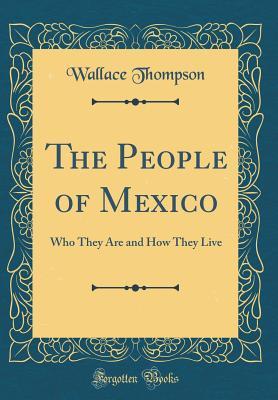 Read Online The People of Mexico: Who They Are and How They Live (Classic Reprint) - Wallace Thompson file in ePub