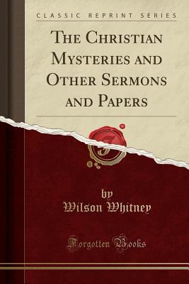 Read Online The Christian Mysteries and Other Sermons and Papers (Classic Reprint) - Wilson Whitney | ePub