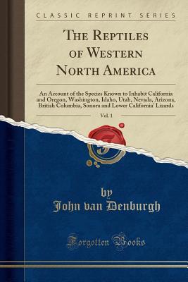 Read Online The Reptiles of Western North America, Vol. 1: An Account of the Species Known to Inhabit California and Oregon, Washington, Idaho, Utah, Nevada, Arizona, British Columbia, Sonora and Lower California' Lizards (Classic Reprint) - John Van Denburgh | PDF