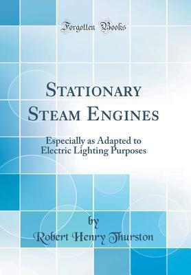 Full Download Stationary Steam Engines: Especially as Adapted to Electric Lighting Purposes (Classic Reprint) - Robert Henry Thurston | PDF